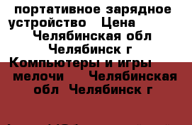 портативное зарядное устройство › Цена ­ 2 500 - Челябинская обл., Челябинск г. Компьютеры и игры » USB-мелочи   . Челябинская обл.,Челябинск г.